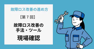【第7回】故障ロス改善の手法・ツール：現場確認